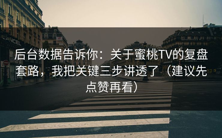 后台数据告诉你：关于蜜桃TV的复盘套路，我把关键三步讲透了（建议先点赞再看）