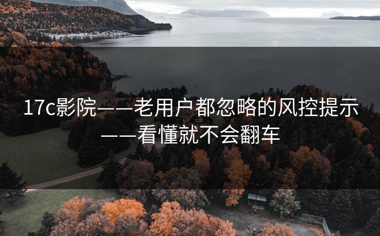 17c影院——老用户都忽略的风控提示——看懂就不会翻车 17c影院——老用户都忽略的风控提示——看懂就不会翻车