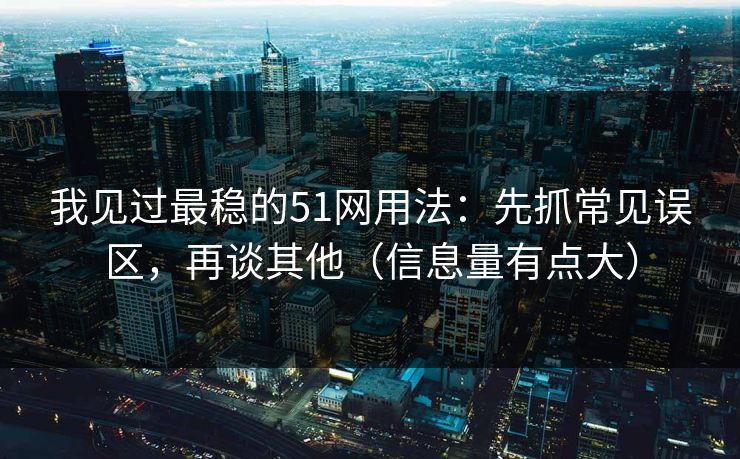 我见过最稳的51网用法：先抓常见误区，再谈其他（信息量有点大）