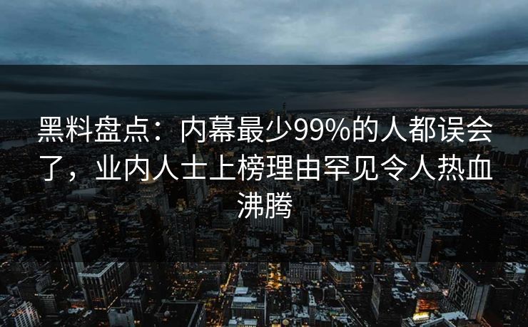 黑料盘点:内幕最少99%的人都误会了,业内人士上榜理由罕见令人热血沸腾 黑料盘点:内幕最少99%的人都误会了,业内人士上榜理由罕见令人热血沸腾