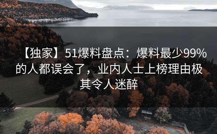 【独家】51爆料盘点：爆料最少99%的人都误会了，业内人士上榜理由极其令人迷醉