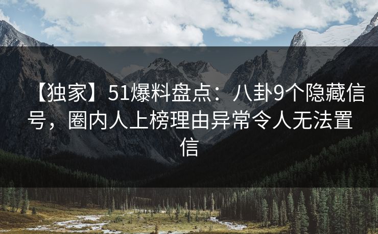 【独家】51爆料盘点:八卦9个隐藏信号,圈内人上榜理由异常令人无法置信 【独家】51爆料盘点:八卦9个隐藏信号,圈内人上榜理由异常令人无法置信