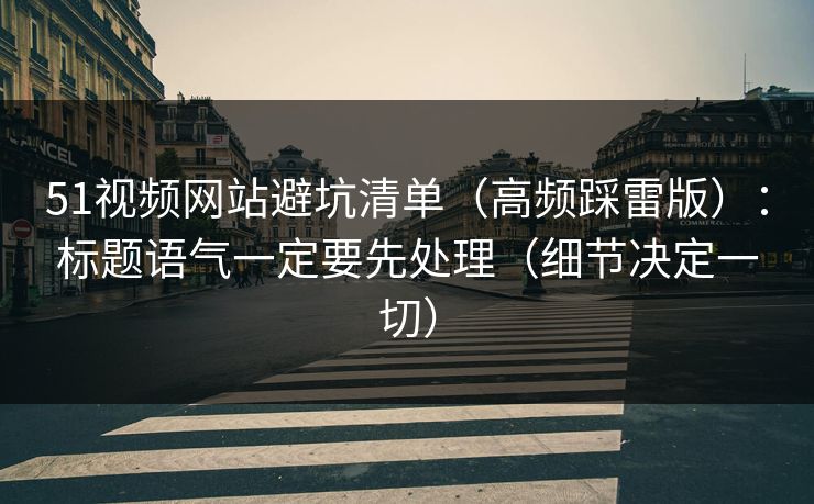 51视频网站避坑清单（高频踩雷版）：标题语气一定要先处理（细节决定一切）
