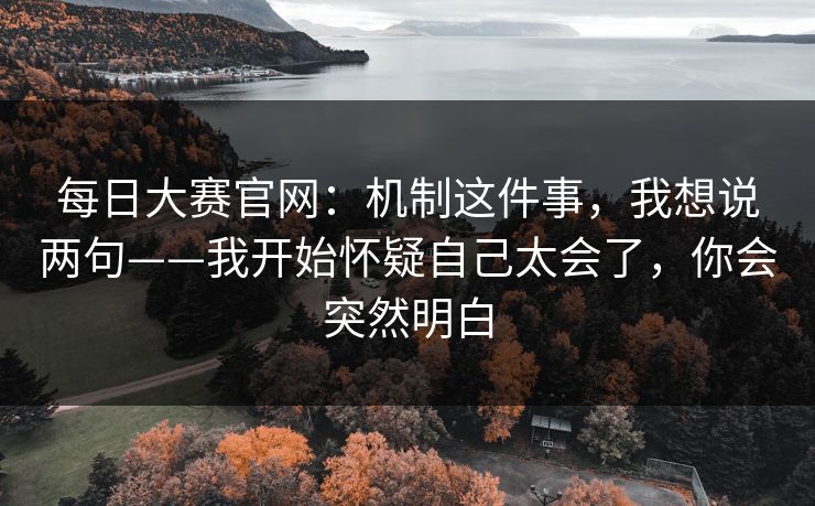 每日大赛官网：机制这件事，我想说两句——我开始怀疑自己太会了，你会突然明白